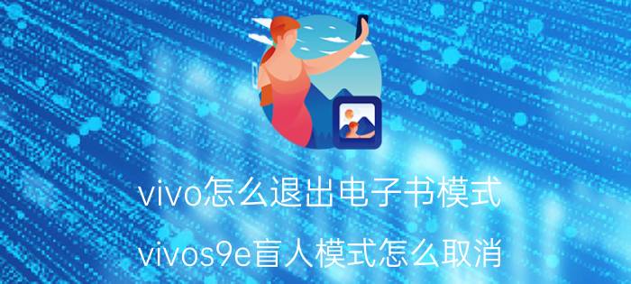 vivo怎么退出电子书模式 vivos9e盲人模式怎么取消？